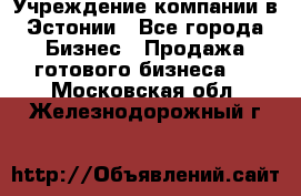 Учреждение компании в Эстонии - Все города Бизнес » Продажа готового бизнеса   . Московская обл.,Железнодорожный г.